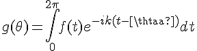 \Large{g(\theta)=\Bigint_{0}^{2\pi}f(t)e^{-ik (t-\theta)}dt}